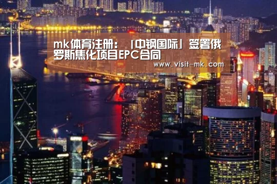 mk体育注册:「中钢国际」签署俄罗斯焦化项目EPC合同(图3) mk体育注册
