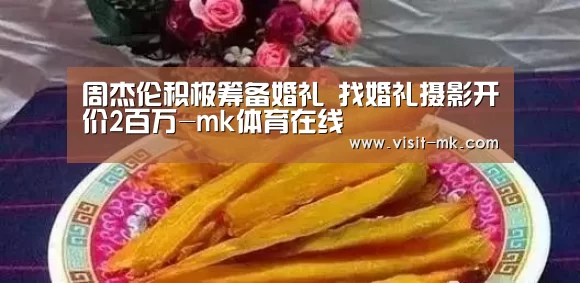 周杰伦积极筹备婚礼 找婚礼摄影开价2百万-mk体育在线(图4) mk体育app