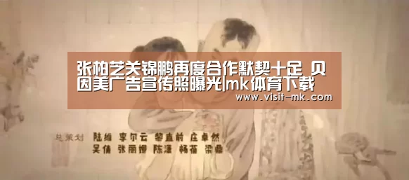 张柏芝关锦鹏再度合作默契十足 贝因美广告宣传照曝光|mk体育下载(图1) mk体育在线