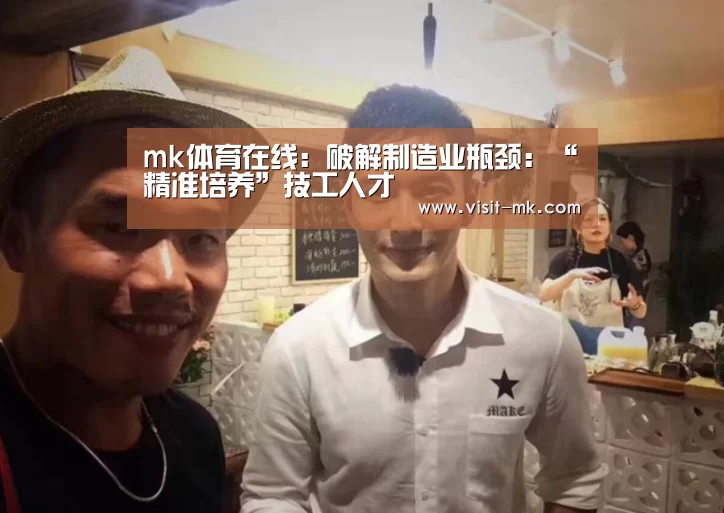 mk体育在线:破解制造业瓶颈:“精准培养”技工人才(图1) mk体育app