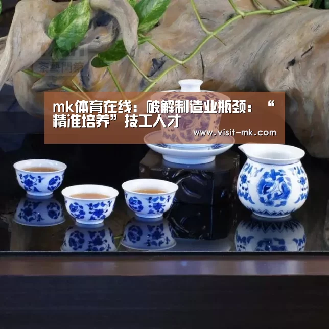mk体育在线:破解制造业瓶颈:“精准培养”技工人才(图3) mk体育注册